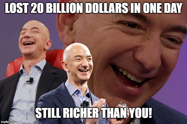 Jeff Bezos Laughing | LOST 20 BILLION DOLLARS IN ONE DAY; STILL RICHER THAN YOU! | image tagged in jeff bezos laughing | made w/ Imgflip meme maker
