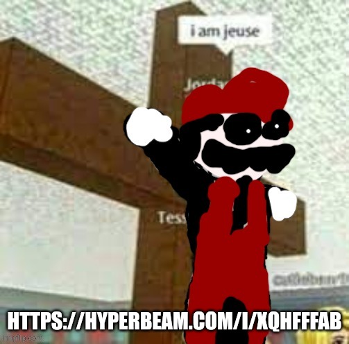 HTTPS://HYPERBEAM.COM/I/XQHFFFAB | image tagged in i am jeuse but mx | made w/ Imgflip meme maker