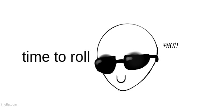 time to roll | FH011 | made w/ Imgflip meme maker
