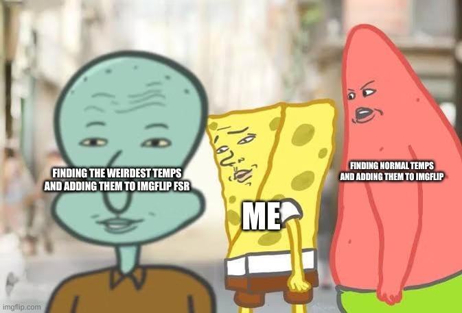 new temp | FINDING NORMAL TEMPS AND ADDING THEM TO IMGFLIP; FINDING THE WEIRDEST TEMPS AND ADDING THEM TO IMGFLIP FSR; ME | image tagged in spongebob attracted to squidward | made w/ Imgflip meme maker