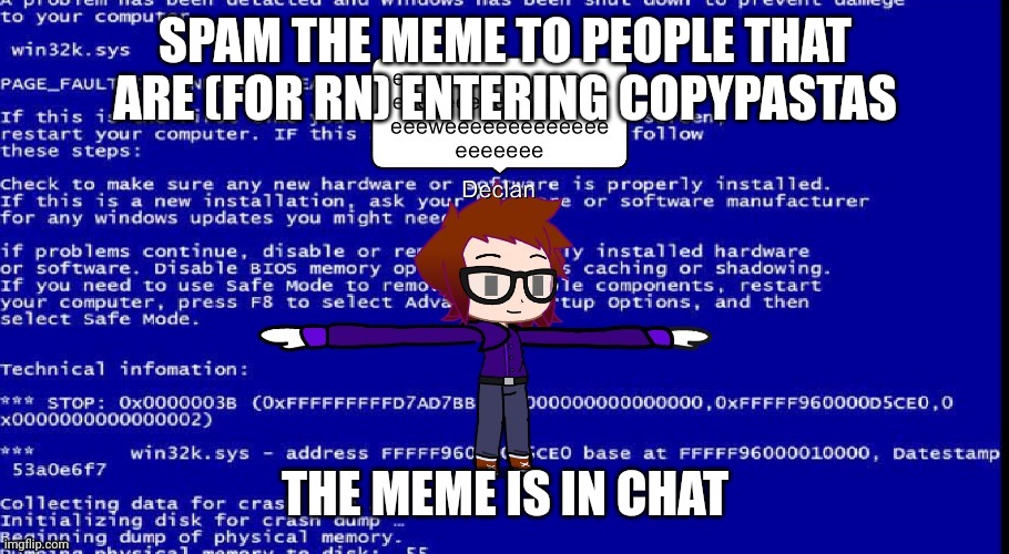 SPAM THE MEME TO PEOPLE THAT ARE (FOR RN) ENTERING COPYPASTAS; THE MEME IS IN CHAT | image tagged in gacha declan screams e | made w/ Imgflip meme maker