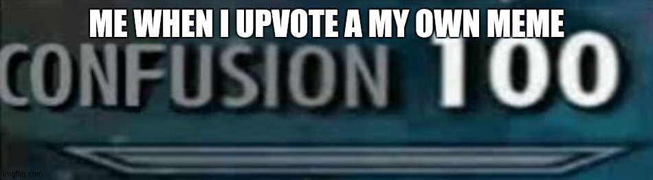 confusion 100 | ME WHEN I UPVOTE A MY OWN MEME | image tagged in confusion 100 | made w/ Imgflip meme maker