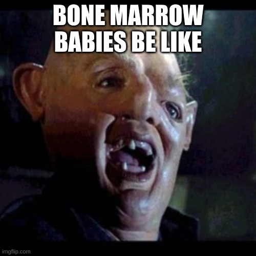 Hehe Bone Marrow Meme | BONE MARROW BABIES BE LIKE | image tagged in babies,bones,ugly guy | made w/ Imgflip meme maker