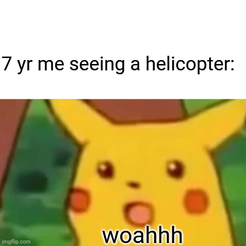 Surprised Pikachu | 7 yr me seeing a helicopter:; woahhh | image tagged in memes,surprised pikachu | made w/ Imgflip meme maker