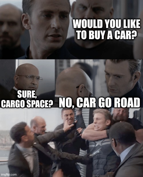 Car go road | WOULD YOU LIKE TO BUY A CAR? SURE, CARGO SPACE? NO, CAR GO ROAD | image tagged in captain america elevator | made w/ Imgflip meme maker
