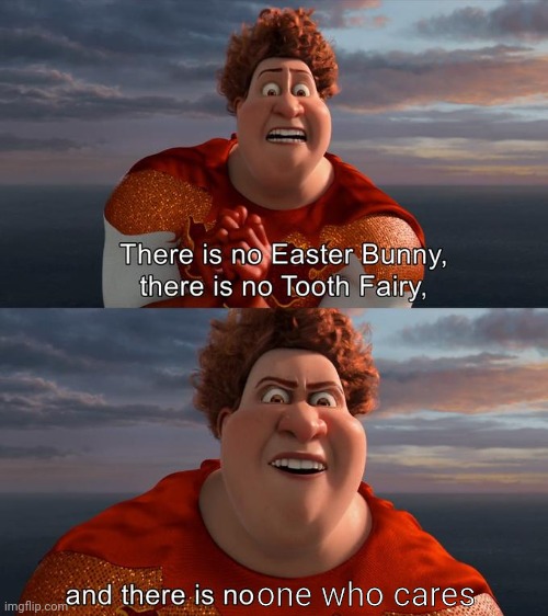 There is no Easter Bunny , there is no tooh fairy | one who cares | image tagged in there is no easter bunny there is no tooh fairy | made w/ Imgflip meme maker