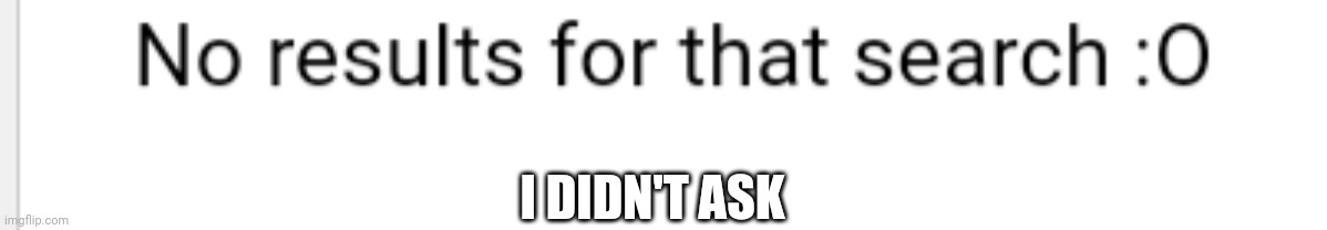 I DIDN'T ASK | made w/ Imgflip meme maker