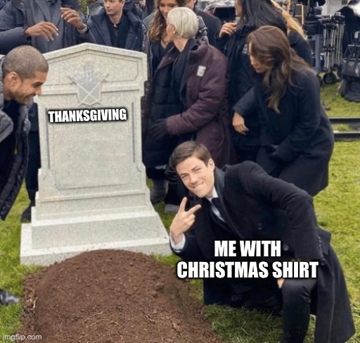 Grant Gustin over grave | THANKSGIVING; ME WITH CHRISTMAS SHIRT | image tagged in grant gustin over grave | made w/ Imgflip meme maker