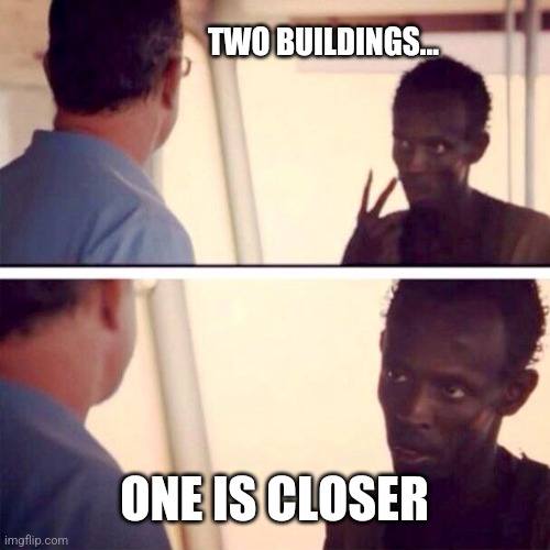 Captain Phillips - I'm The Captain Now Meme | TWO BUILDINGS... ONE IS CLOSER | image tagged in memes,captain phillips - i'm the captain now | made w/ Imgflip meme maker