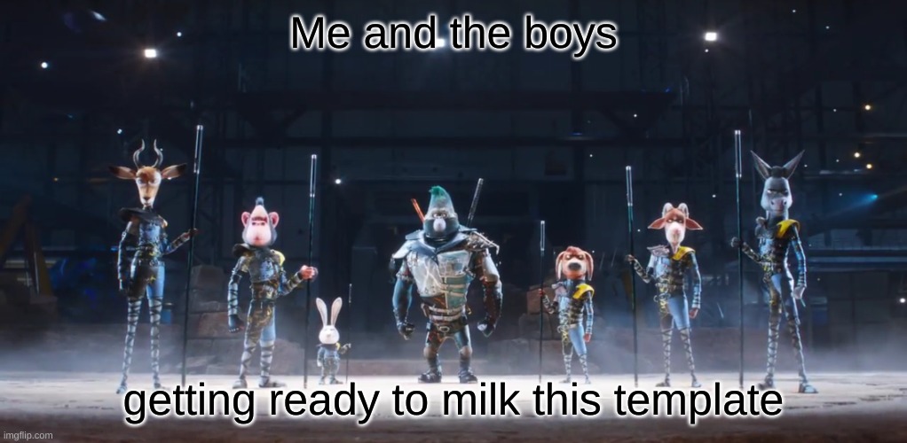 https://imgflip.com/memegenerator/386962310/Sing-2-Me-and-the-Boys | Me and the boys; getting ready to milk this template | image tagged in sing 2 me and the boys | made w/ Imgflip meme maker