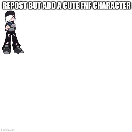 REPOST BUT ADD A CUTE FNF CHARACTER | image tagged in fnf | made w/ Imgflip meme maker