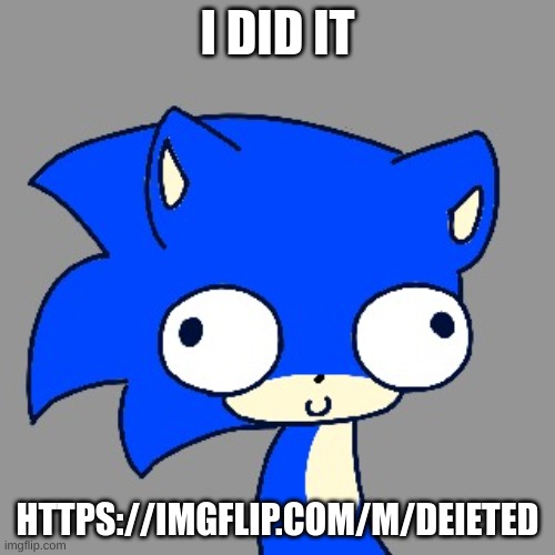 https://imgflip.com/m/deIeted | I DID IT; HTTPS://IMGFLIP.COM/M/DEIETED | image tagged in sonic be like | made w/ Imgflip meme maker