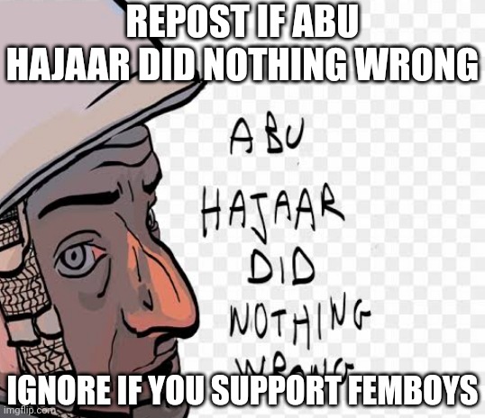 REPOST IF ABU HAJAAR DID NOTHING WRONG; IGNORE IF YOU SUPPORT FEMBOYS | made w/ Imgflip meme maker