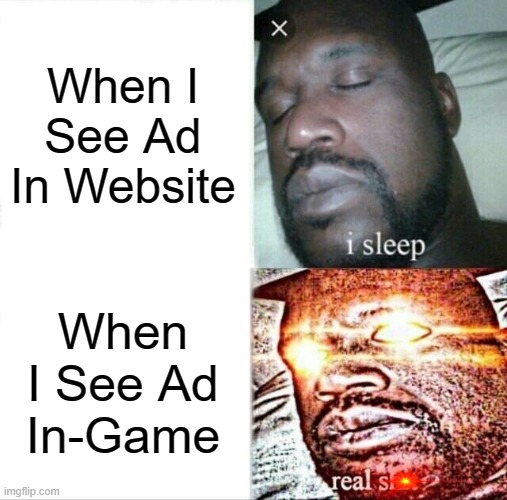 We All Hate Ads Right? | When I See Ad In Website; When I See Ad In-Game | image tagged in memes,sleeping shaq | made w/ Imgflip meme maker