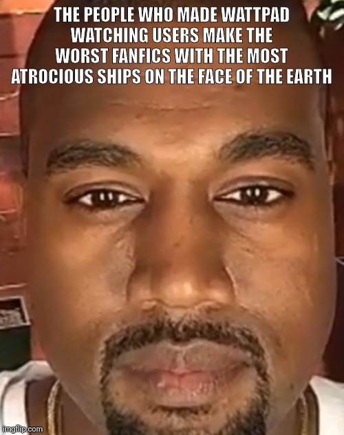 Number 8: Maggots inside Big Mac. In March 2011 Melbourne resident Lee Savage ordered a Big Mac. He opened the sandwich to check | THE PEOPLE WHO MADE WATTPAD WATCHING USERS MAKE THE WORST FANFICS WITH THE MOST ATROCIOUS SHIPS ON THE FACE OF THE EARTH | image tagged in kanye west stare | made w/ Imgflip meme maker