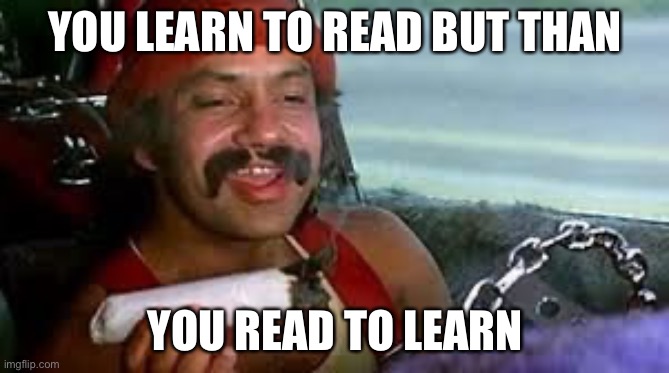 stoner | YOU LEARN TO READ BUT THAN; YOU READ TO LEARN | image tagged in stoner | made w/ Imgflip meme maker