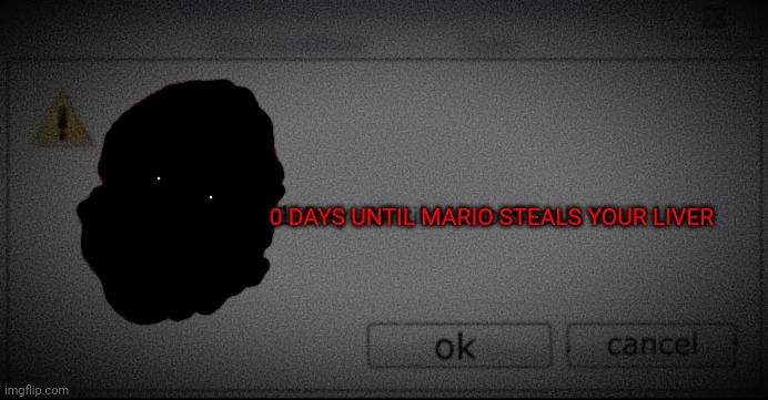 0 days until Mario steals your liver | 0 DAYS UNTIL MARIO STEALS YOUR LIVER | made w/ Imgflip meme maker