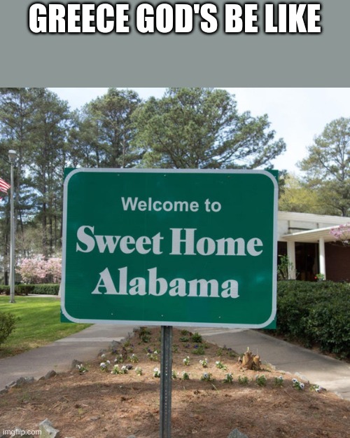 Welcome to sweet home Alabama | GREECE GOD'S BE LIKE | image tagged in welcome to sweet home alabama,grecce mythology has to chill tho | made w/ Imgflip meme maker