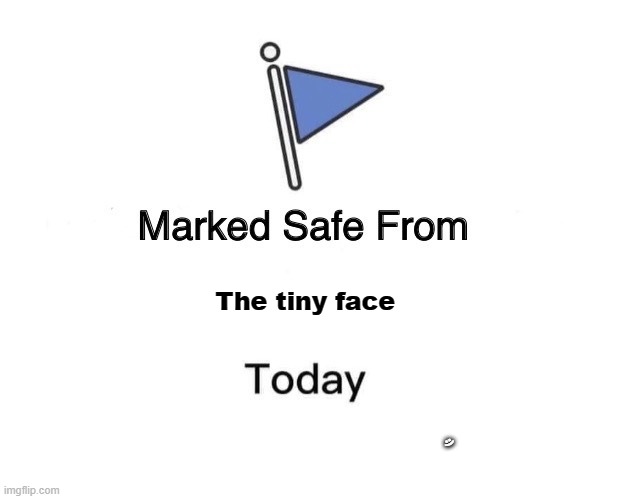 A.I generated and I tweaked it | The tiny face; :) | image tagged in memes,marked safe from | made w/ Imgflip meme maker