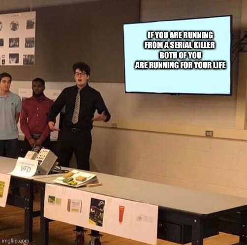 Hear me out... | IF YOU ARE RUNNING FROM A SERIAL KILLER 
BOTH OF YOU ARE RUNNING FOR YOUR LIFE | image tagged in hear me out | made w/ Imgflip meme maker