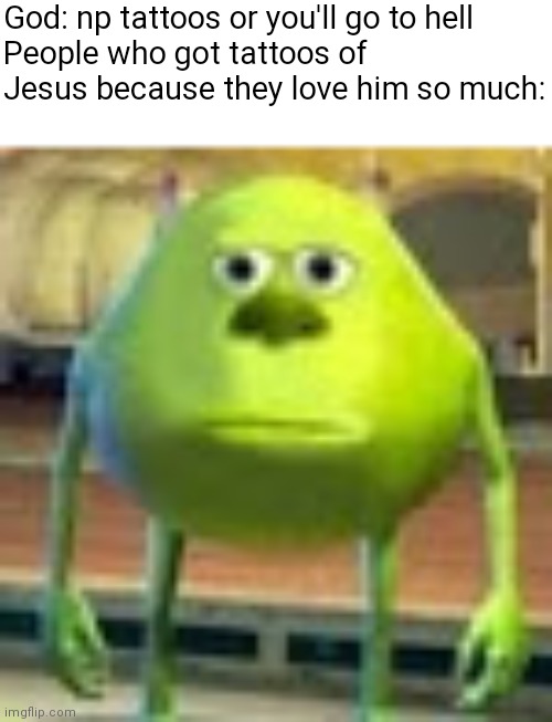 Sully Wazowski | God: np tattoos or you'll go to hell
People who got tattoos of Jesus because they love him so much: | image tagged in sully wazowski | made w/ Imgflip meme maker