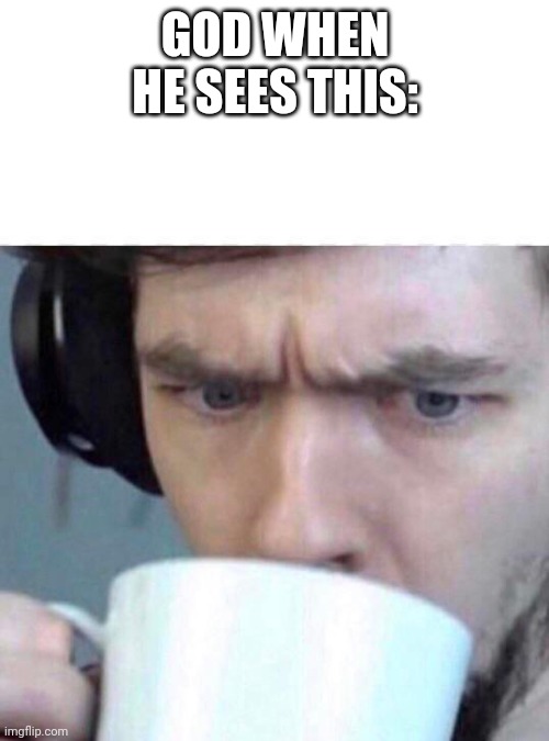 Concerned Sean | GOD WHEN HE SEES THIS: | image tagged in concerned sean | made w/ Imgflip meme maker