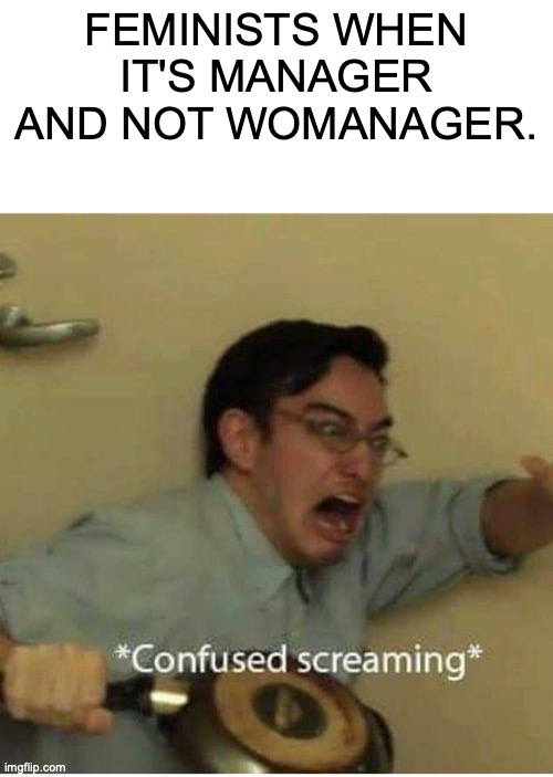 uh oh stinky |  FEMINISTS WHEN IT'S MANAGER AND NOT WOMANAGER. | image tagged in confused screaming,uh oh,feminists | made w/ Imgflip meme maker