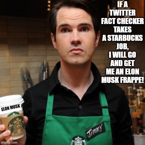 If a Twitter Fact Checker gets fired!! | IF A TWITTER FACT CHECKER TAKES A STARBUCKS JOB, I WILL GO AND GET ME AN ELON MUSK FRAPPE! ELON MUSK | image tagged in starbucks barista,morons | made w/ Imgflip meme maker