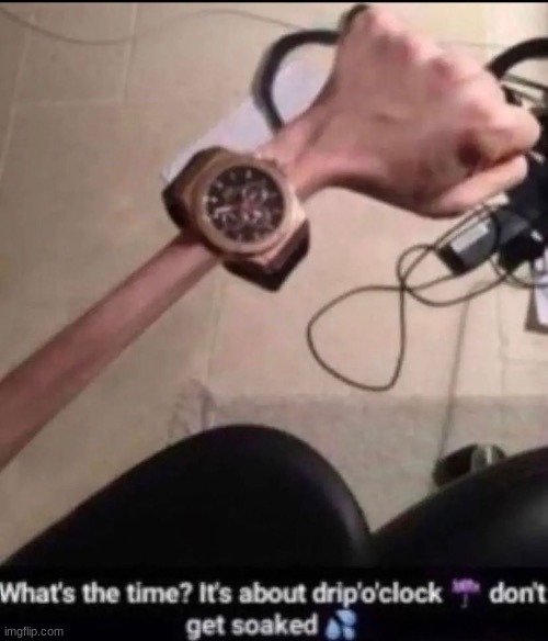 Drip’o’clock | made w/ Imgflip meme maker