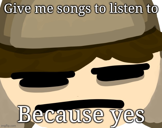 Give me songs to listen to; Because yes | image tagged in buryschyestov is tired of your bullshit | made w/ Imgflip meme maker