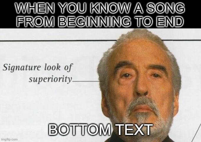 It just feels good | WHEN YOU KNOW A SONG FROM BEGINNING TO END; BOTTOM TEXT | image tagged in count dooku signature look of superiority | made w/ Imgflip meme maker