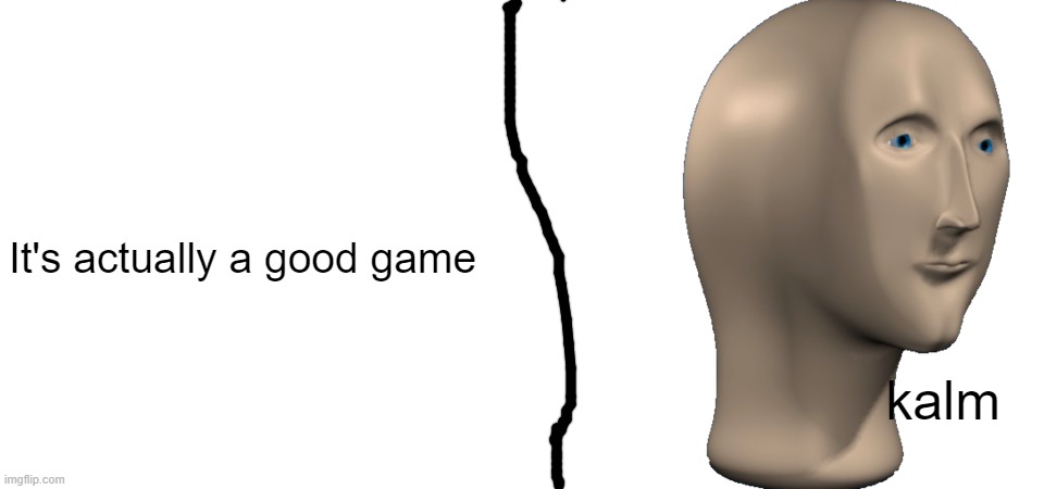 kalm It's actually a good game | image tagged in blank white template,meme man | made w/ Imgflip meme maker