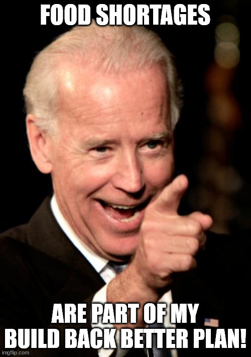 Smilin Biden Meme | FOOD SHORTAGES ARE PART OF MY BUILD BACK BETTER PLAN! | image tagged in memes,smilin biden | made w/ Imgflip meme maker