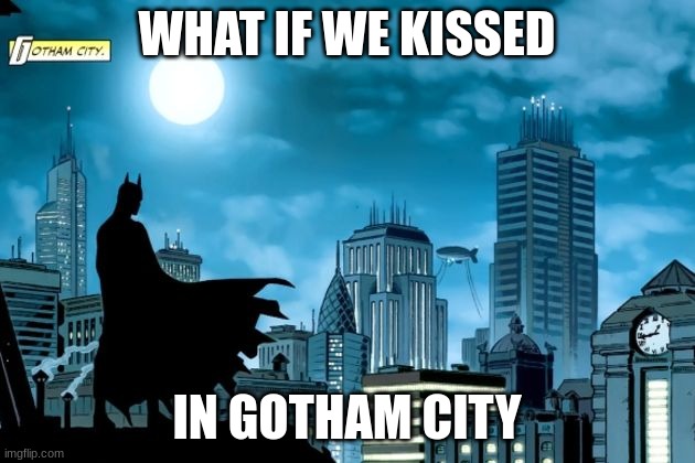 damn | WHAT IF WE KISSED; IN GOTHAM CITY | image tagged in gotham batman | made w/ Imgflip meme maker