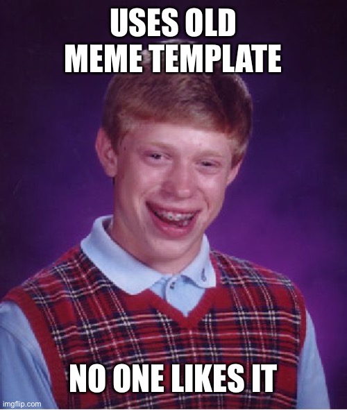 Old meme | USES OLD MEME TEMPLATE; NO ONE LIKES IT | image tagged in memes,bad luck brian | made w/ Imgflip meme maker