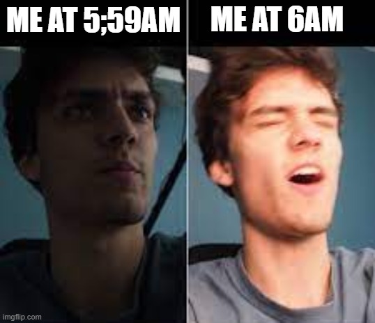 me for no reason | ME AT 6AM; ME AT 5;59AM | image tagged in dani,memes | made w/ Imgflip meme maker