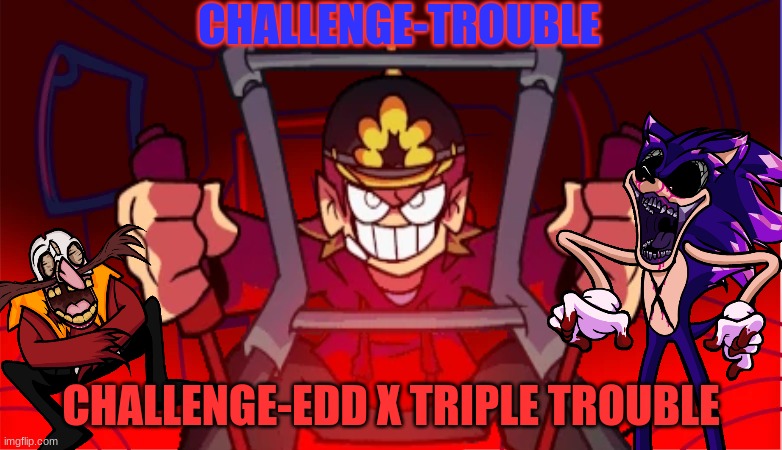 Challenge-EXE | CHALLENGE-TROUBLE; CHALLENGE-EDD X TRIPLE TROUBLE | made w/ Imgflip meme maker