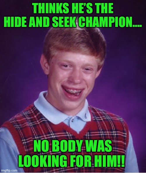 Bad Luck Brian | THINKS HE’S THE HIDE AND SEEK CHAMPION…. NO BODY WAS LOOKING FOR HIM!! | image tagged in memes,bad luck brian | made w/ Imgflip meme maker