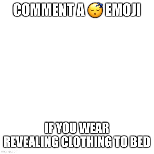 I do | COMMENT A 😴 EMOJI; IF YOU WEAR REVEALING CLOTHING TO BED | image tagged in memes,blank transparent square | made w/ Imgflip meme maker