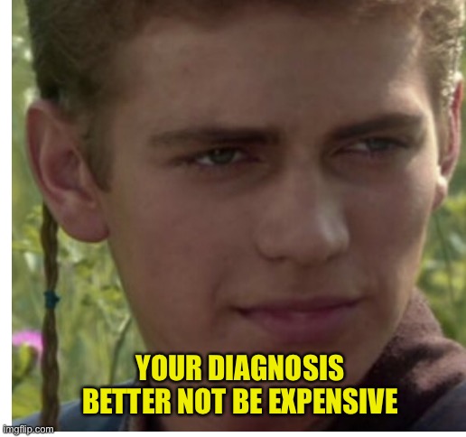 YOUR DIAGNOSIS BETTER NOT BE EXPENSIVE | image tagged in blank white template | made w/ Imgflip meme maker