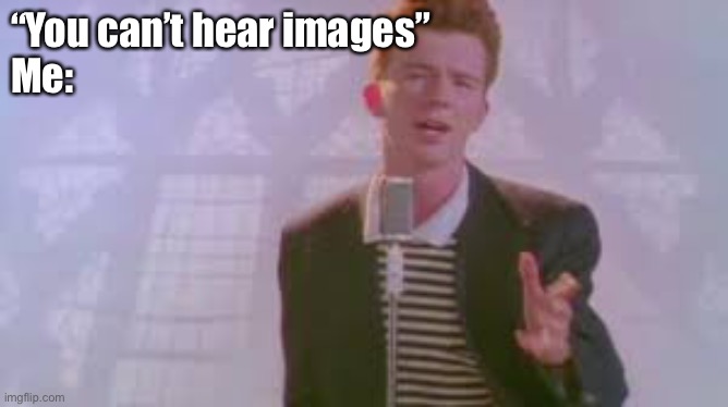 You got rickrolled | “You can’t hear images” 
Me: | image tagged in rickroll | made w/ Imgflip meme maker