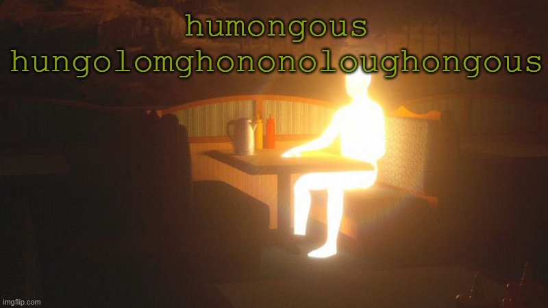 Glowing Guy | humongous hungolomghononoloughongous | image tagged in glowing guy | made w/ Imgflip meme maker
