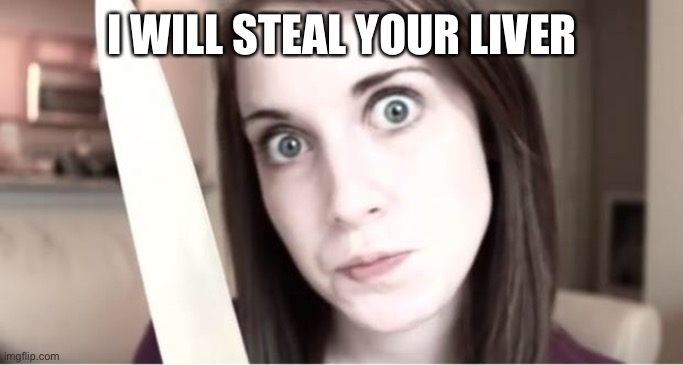 I will steal your liver | I WILL STEAL YOUR LIVER | image tagged in 2 days,until,i,steal,your,liver | made w/ Imgflip meme maker