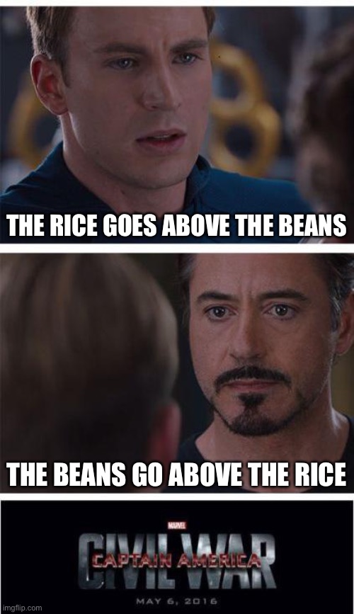 The beans go above... ? |  THE RICE GOES ABOVE THE BEANS; THE BEANS GO ABOVE THE RICE | image tagged in memes,marvel civil war 1,fun,brazil,brasil,discussion | made w/ Imgflip meme maker