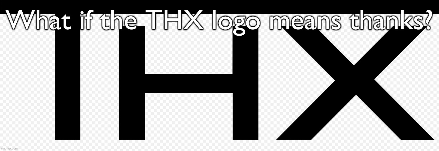 THX | What if the THX logo means thanks? | image tagged in thx | made w/ Imgflip meme maker