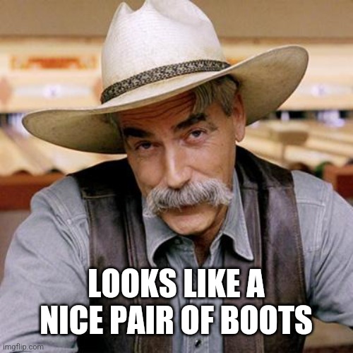 SARCASM COWBOY | LOOKS LIKE A NICE PAIR OF BOOTS | image tagged in sarcasm cowboy | made w/ Imgflip meme maker
