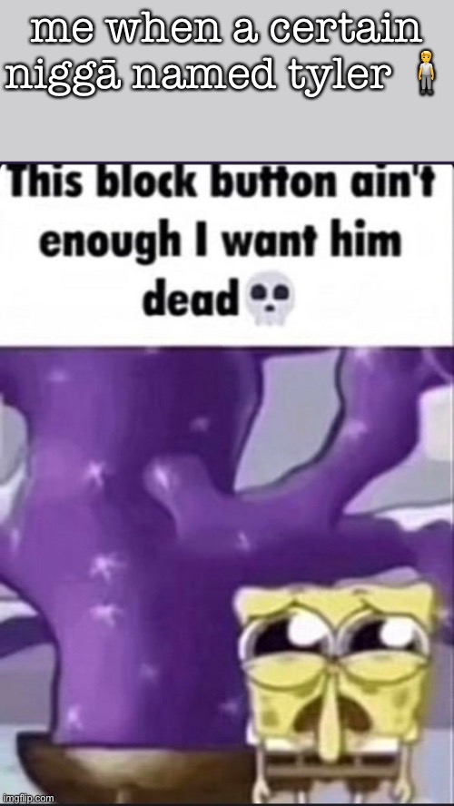 me when a certain niggā named tyler 🧍 | image tagged in i want him dead | made w/ Imgflip meme maker