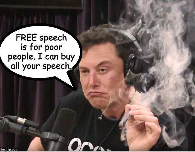 Elon Musk smoking a joint | FREE speech is for poor people. I can buy all your speech. | image tagged in elon musk smoking a joint | made w/ Imgflip meme maker