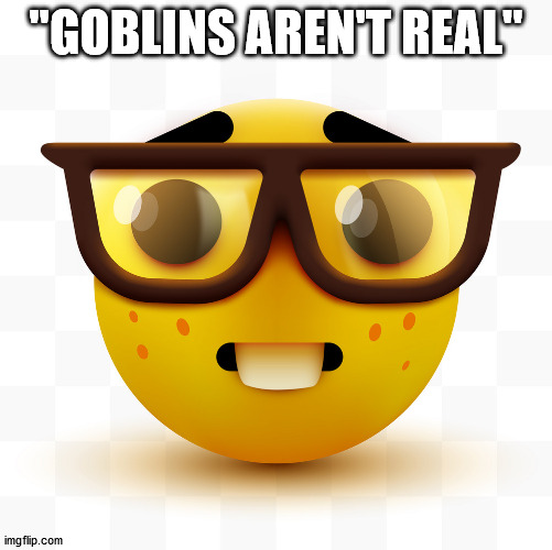 Nerd emoji | "GOBLINS AREN'T REAL" | image tagged in nerd emoji | made w/ Imgflip meme maker