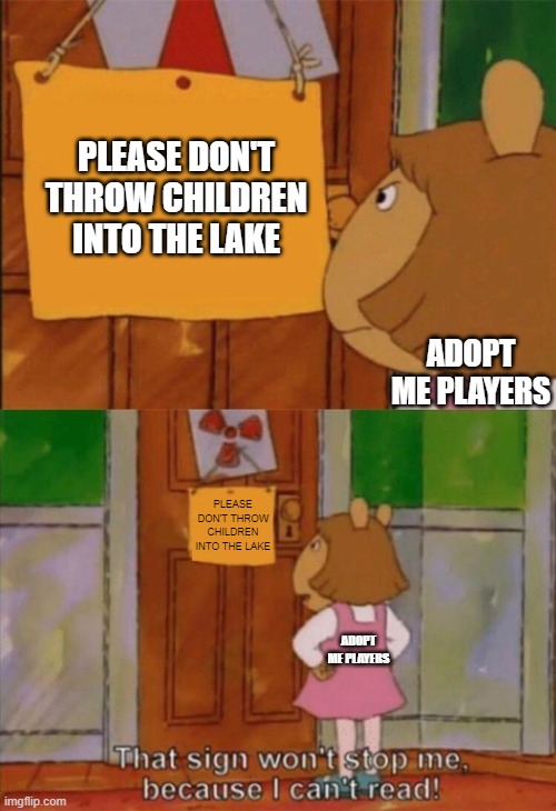 Adopt Me is cruel. | PLEASE DON'T THROW CHILDREN INTO THE LAKE; ADOPT ME PLAYERS; PLEASE DON'T THROW CHILDREN INTO THE LAKE; ADOPT ME PLAYERS | image tagged in dw sign won't stop me because i can't read,roblox | made w/ Imgflip meme maker